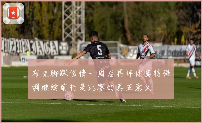 布克脚踝伤情一周后再评估奥特强调继续前行是比赛的真正意义