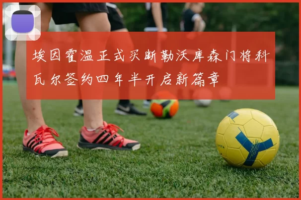 埃因霍温正式买断勒沃库森门将科瓦尔签约四年半开启新篇章